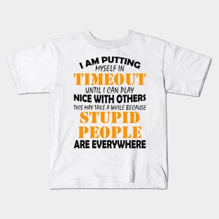 I Am Putting Myself In Timeout Until I Can Play Nice With Others Stupid People Are Everywhere Shirt Kids T-Shirt